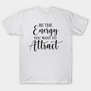 Be The Energy You Want To Attract T-Shirt